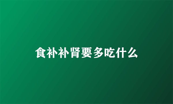 食补补肾要多吃什么