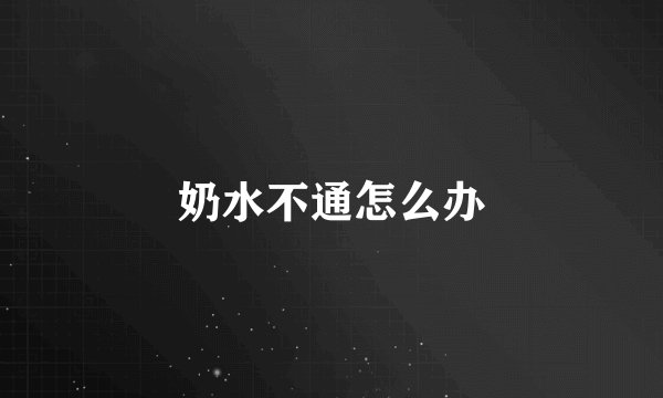 奶水不通怎么办