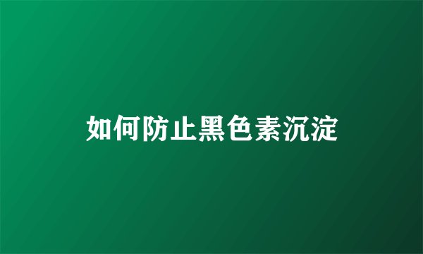 如何防止黑色素沉淀