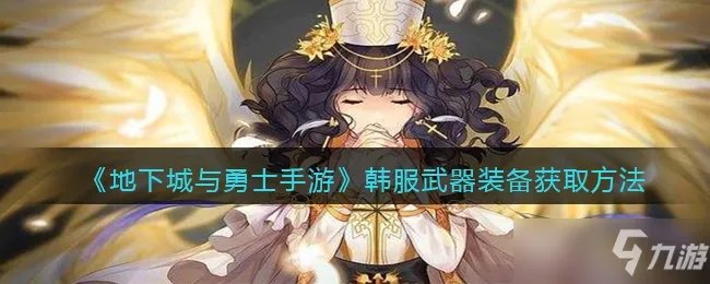 地下城与勇士手游韩服武器装备怎么获得一览