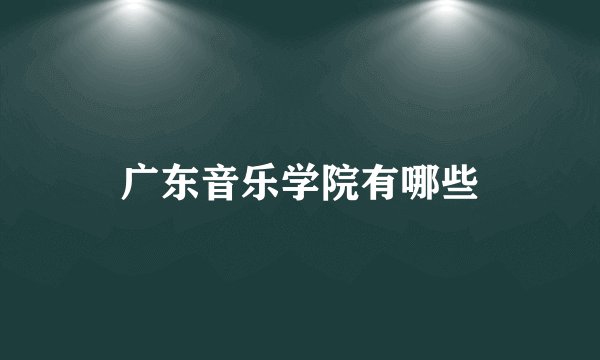 广东音乐学院有哪些