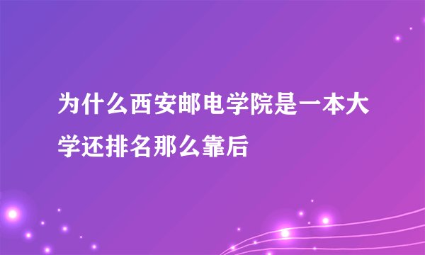 为什么西安邮电学院是一本大学还排名那么靠后