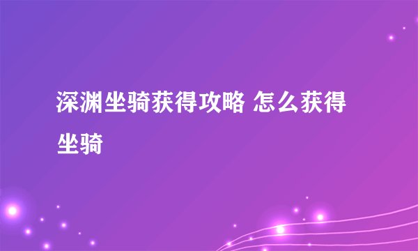 深渊坐骑获得攻略 怎么获得坐骑
