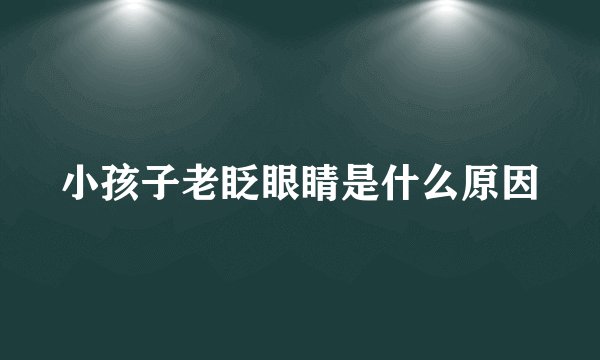小孩子老眨眼睛是什么原因