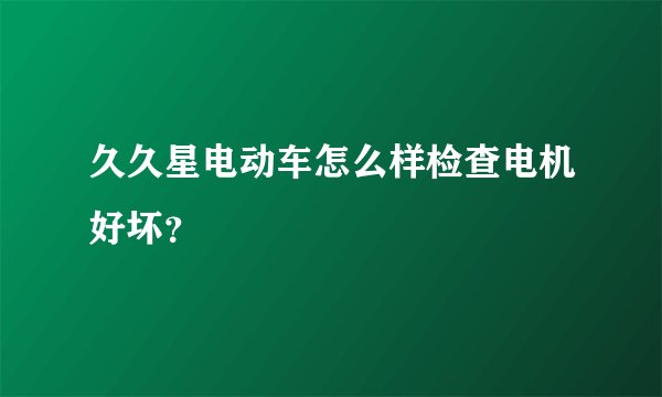 久久星电动车怎么样检查电机好坏？