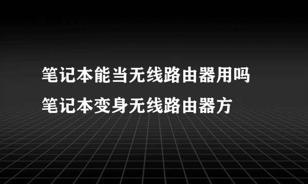 笔记本能当无线路由器用吗 笔记本变身无线路由器方