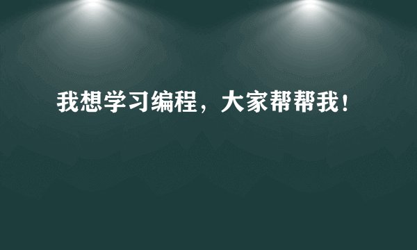 我想学习编程，大家帮帮我！