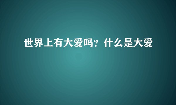 世界上有大爱吗？什么是大爱