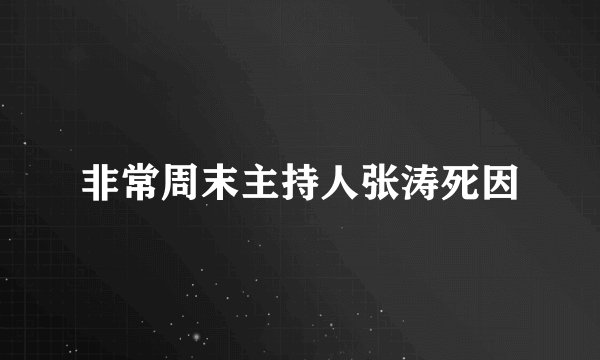 非常周末主持人张涛死因