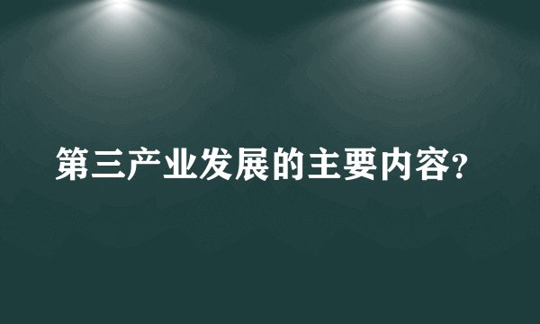 第三产业发展的主要内容？