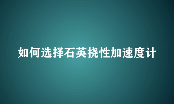 如何选择石英挠性加速度计