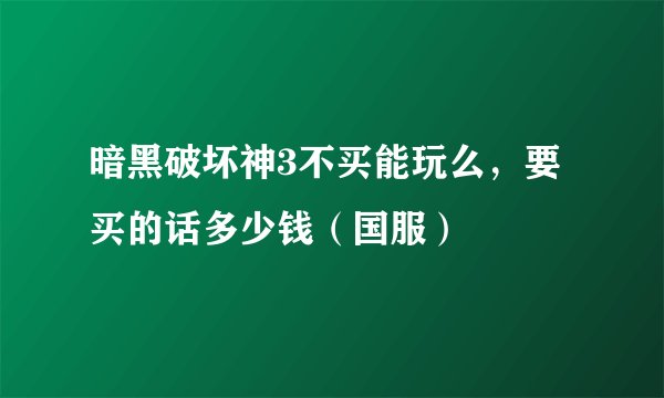 暗黑破坏神3不买能玩么，要买的话多少钱（国服）