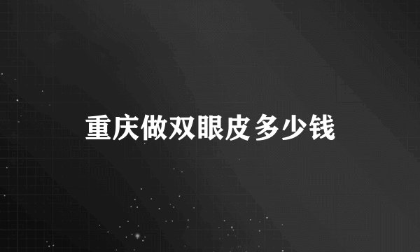 重庆做双眼皮多少钱