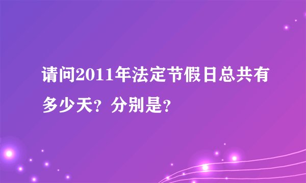 请问2011年法定节假日总共有多少天？分别是？