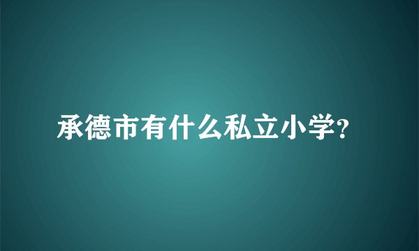 承德市有什么私立小学？