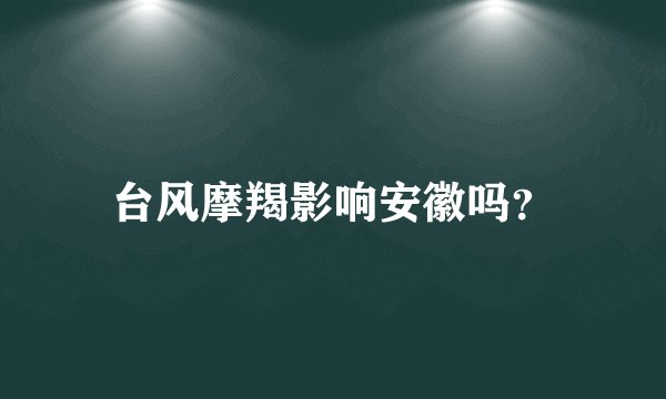 台风摩羯影响安徽吗？
