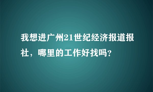 我想进广州21世纪经济报道报社,哪里的工作好找吗?