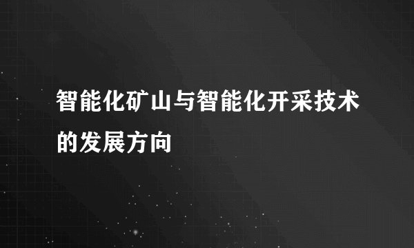 智能化矿山与智能化开采技术的发展方向