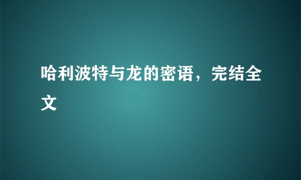 哈利波特与龙的密语，完结全文