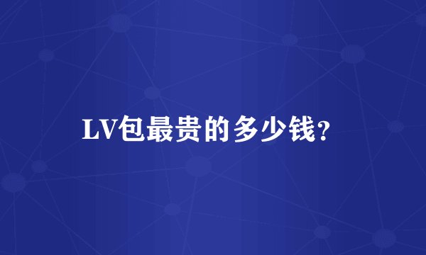 LV包最贵的多少钱？