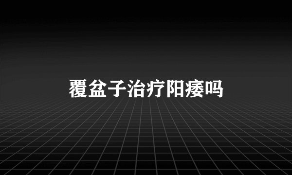覆盆子治疗阳痿吗
