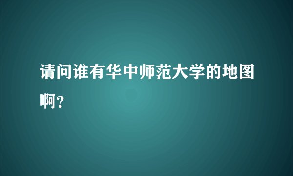 请问谁有华中师范大学的地图啊？