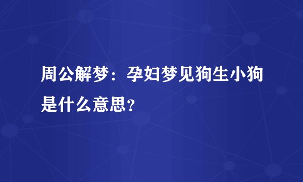 周公解梦：孕妇梦见狗生小狗是什么意思？