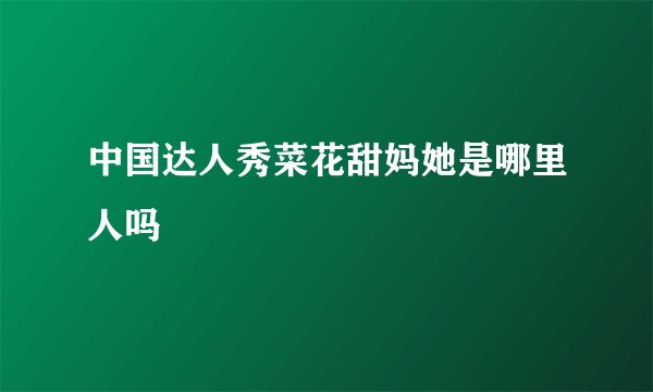 中国达人秀菜花甜妈她是哪里人吗