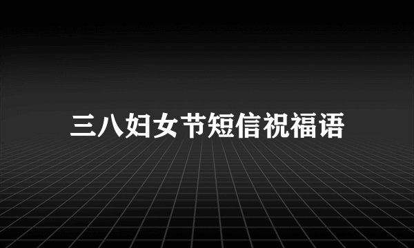 三八妇女节短信祝福语