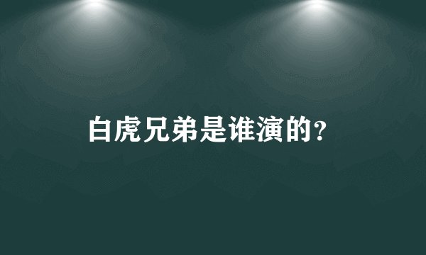 白虎兄弟是谁演的?