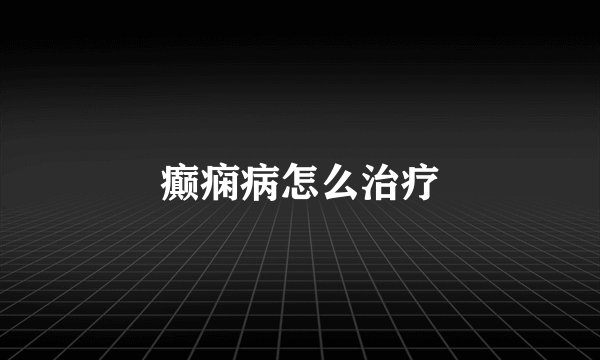 癫痫病怎么治疗