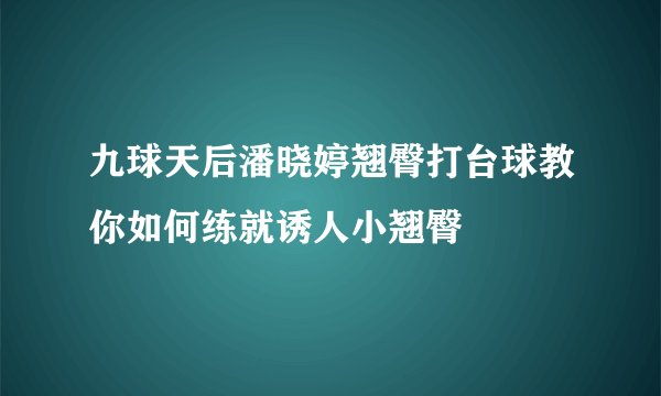 九球天后潘晓婷翘臀打台球教你如何练就诱人小翘臀