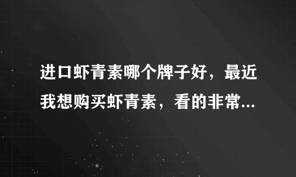 进口虾青素哪个牌子好,最近我想购买虾青素,看的非常多,不知道哪一个好?