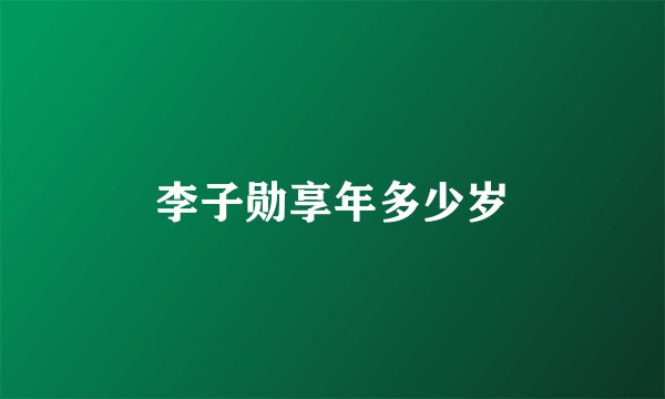 李子勋享年多少岁