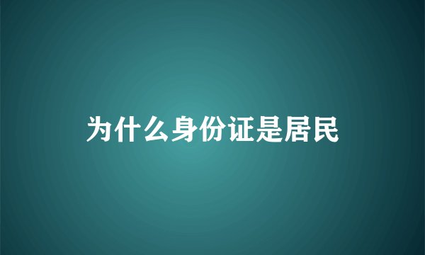 为什么身份证是居民