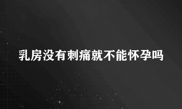 乳房没有刺痛就不能怀孕吗