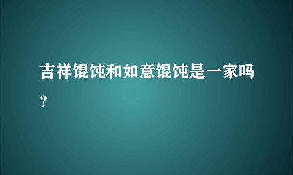 吉祥馄饨和如意馄饨是一家吗？
