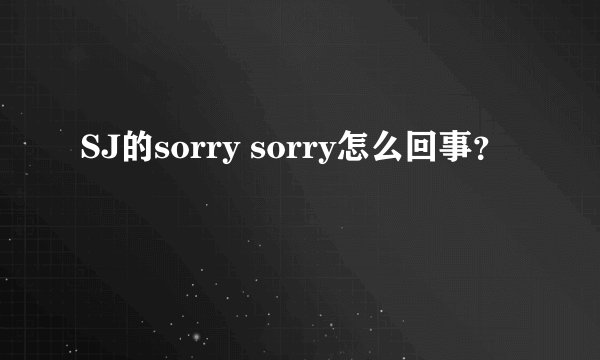 SJ的sorry sorry怎么回事?