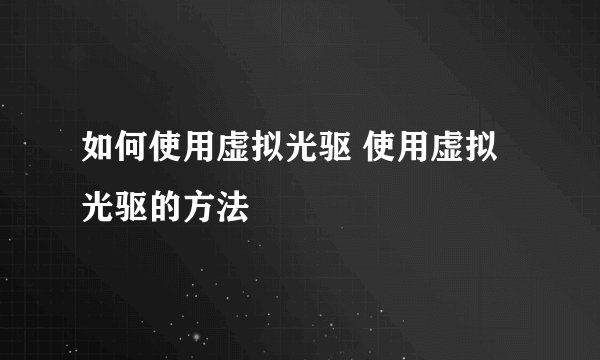 如何使用虚拟光驱 使用虚拟光驱的方法