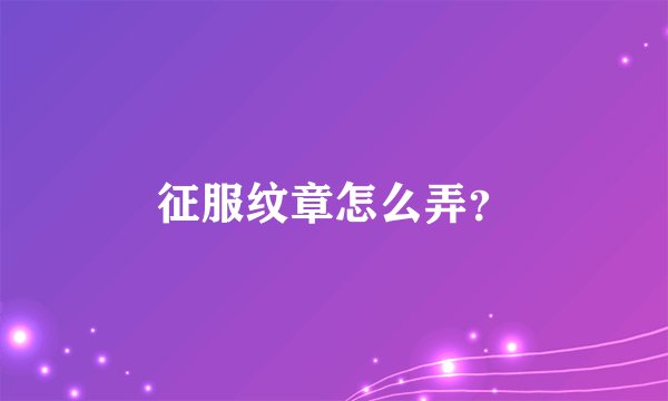 征服纹章怎么弄？