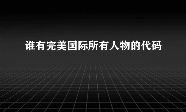 谁有完美国际所有人物的代码