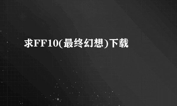 求FF10(最终幻想)下载