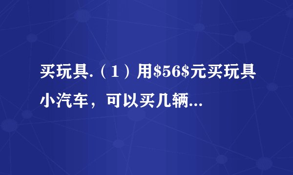 买玩具.（1）用$56$元买玩具小汽车，可以买几辆？$\left(2\right)72$元可以买几个小闹钟？（3）用$49$元正好能买哪一种商品？可以买几个？