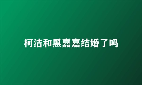 柯洁和黑嘉嘉结婚了吗