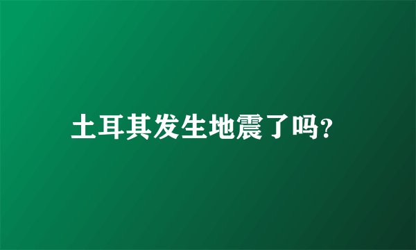 土耳其发生地震了吗？