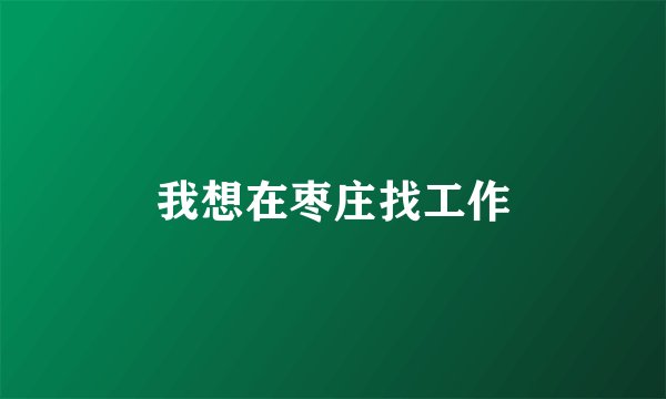 我想在枣庄找工作