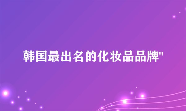 韩国最出名的化妆品品牌