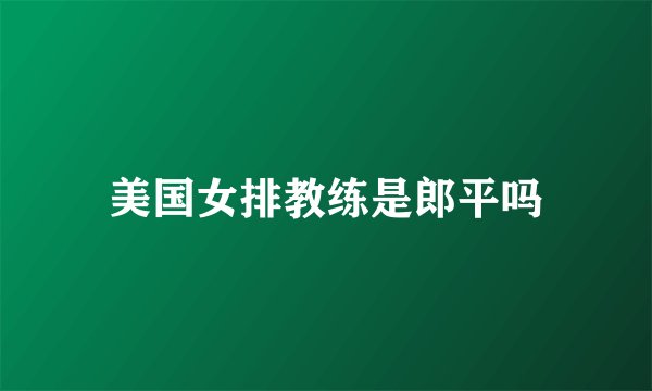 美国女排教练是郎平吗