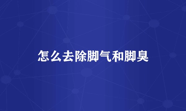 怎么去除脚气和脚臭