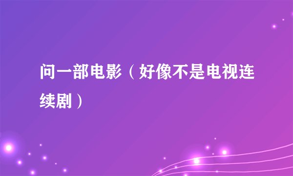 问一部电影（好像不是电视连续剧）